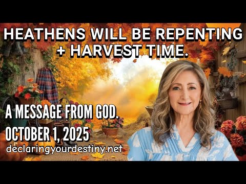 HEATHENS WILL BE REPENTING + HARVEST TIME – A MESSAGE FROM GOD – 10/01/25
