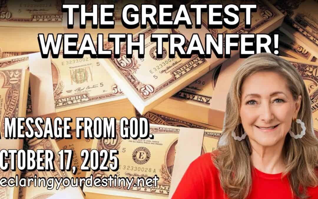 THE GREATEST WEALTH TRANSFER -A MESSAGE FROM GOD – 10/17/25