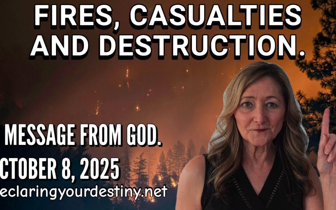 FIRES, CASUALTIES AND DESTRUCTION – A MESSAGE FROM GOD – 10/8/25