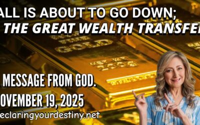 ALL IS ABOUT TO GO DOWN; THE GREAT WEALTH TRANSFER – A MESSAGE FROM GOD – 11/17/25
