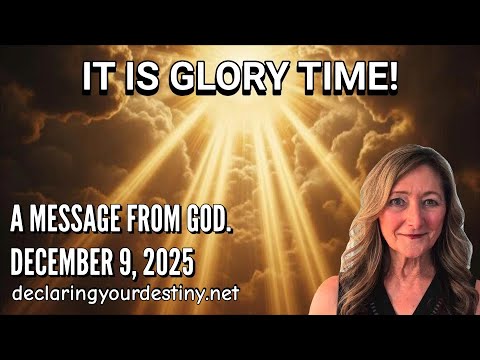 IT IS GLORY TIME! – A MESSAGE FROM GOD – 12/10/25