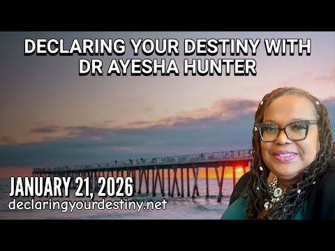DECLARING YOUR DESTINY WITH DR AYESHA HUNTER – 1/21/26