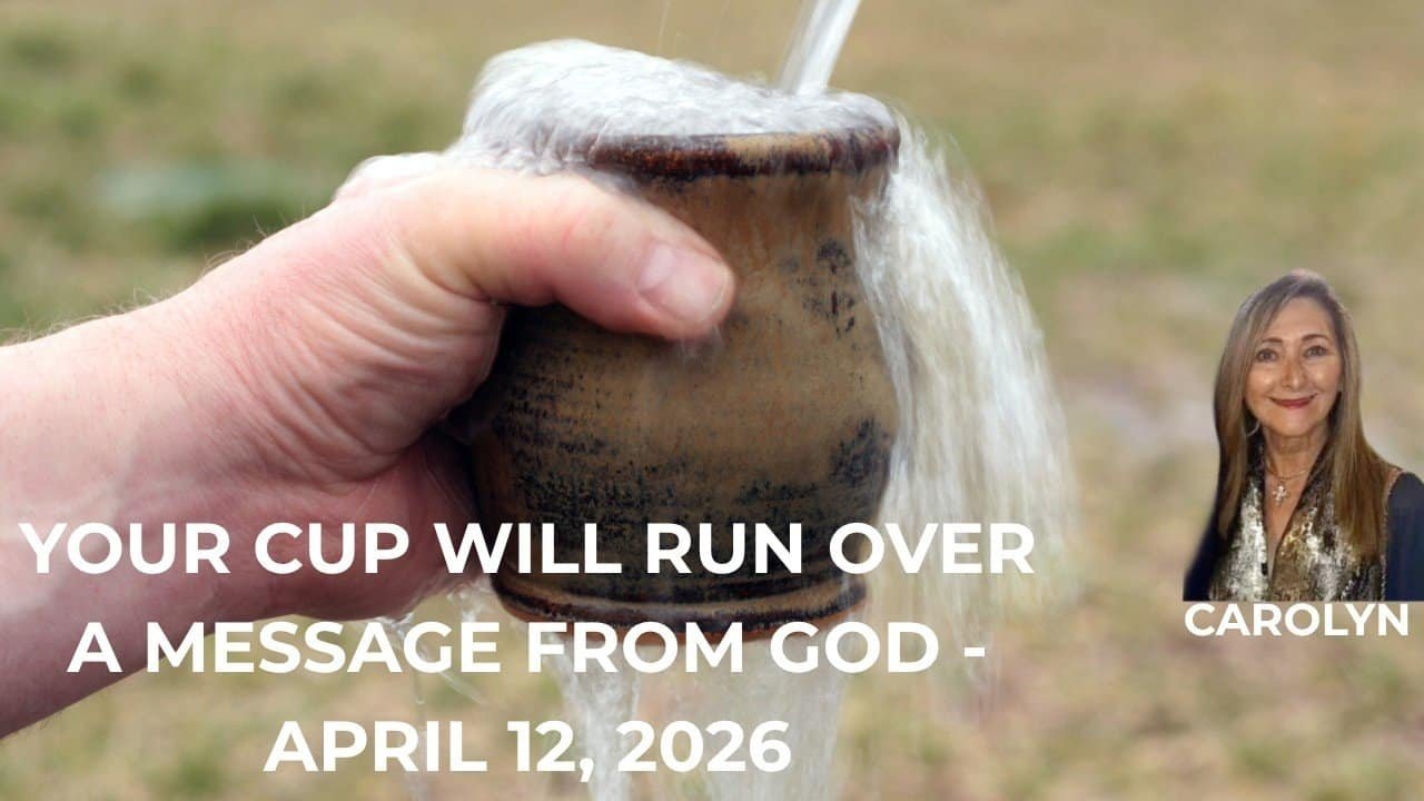 YOUR CUP WILL RUN OVER! – A MESSAGE FROM GOD – APRIL 12, 2026