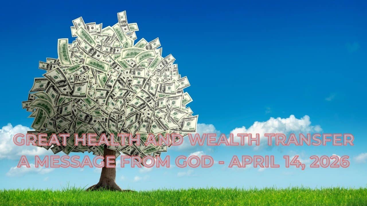 GREAT HEALTH AND WEALTH TRANSFER – A MESSAGE FROM GOD – APRIL 14, 2026