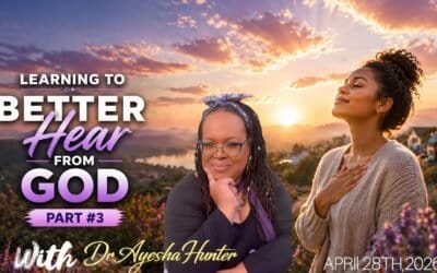 LEARNING TO BETTER HEAR FROM GOD (PART 3) with Dr. Ayesha Hunter