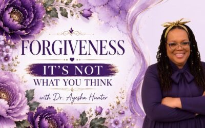FORGIVENESS IT’S NOT WHAT YOU THINK with Dr. Ayesha Hunter