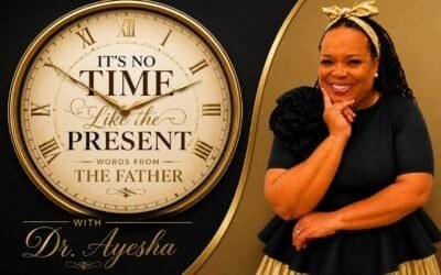 IT’S NO TIME LIKE THE PRESENT WORDS FROM THE FATHER with Dr.Ayesha