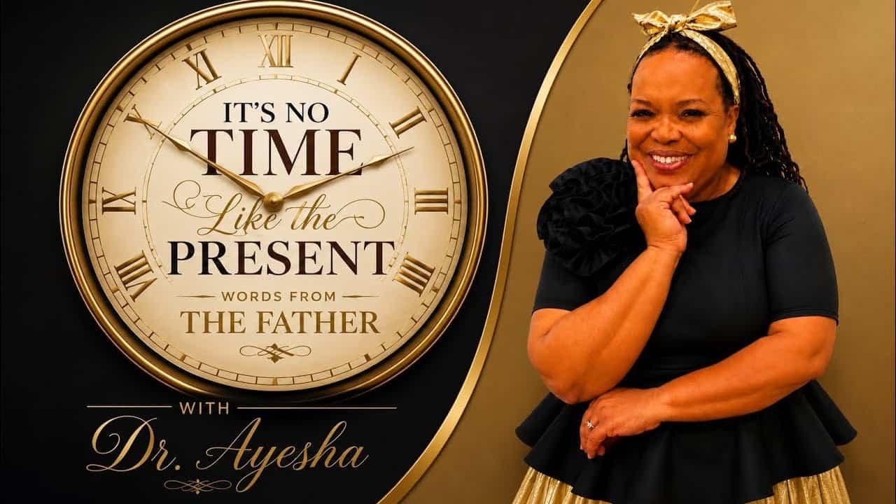 IT’S NO TIME LIKE THE PRESENT WORDS FROM THE FATHER with Dr.Ayesha