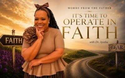 “IT’S TIME TO OPERATE IN FAITH” words from THE FATHER with Dr. Ayesha