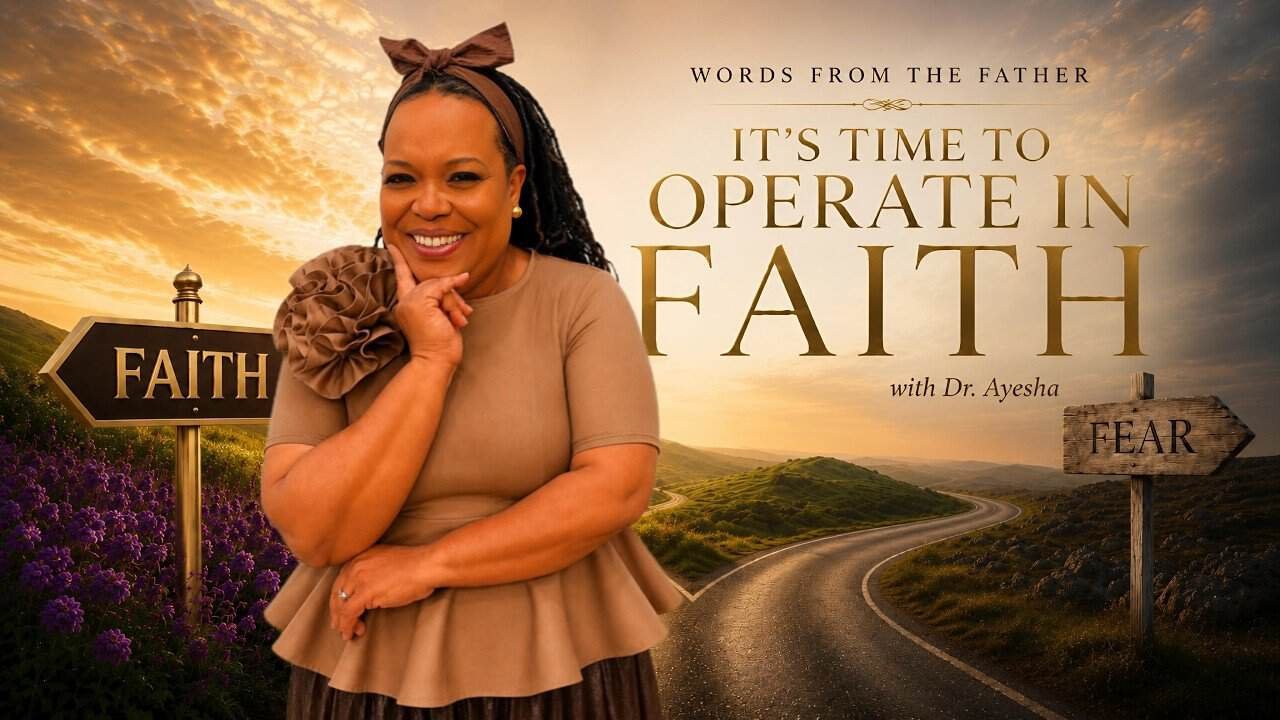 “IT’S TIME TO OPERATE IN FAITH” words from THE FATHER with Dr. Ayesha