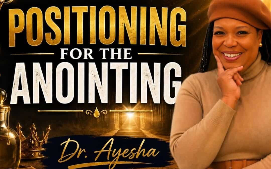 POSITIONING FOR THE ANOINTING (teaching) with Dr. Ayesha