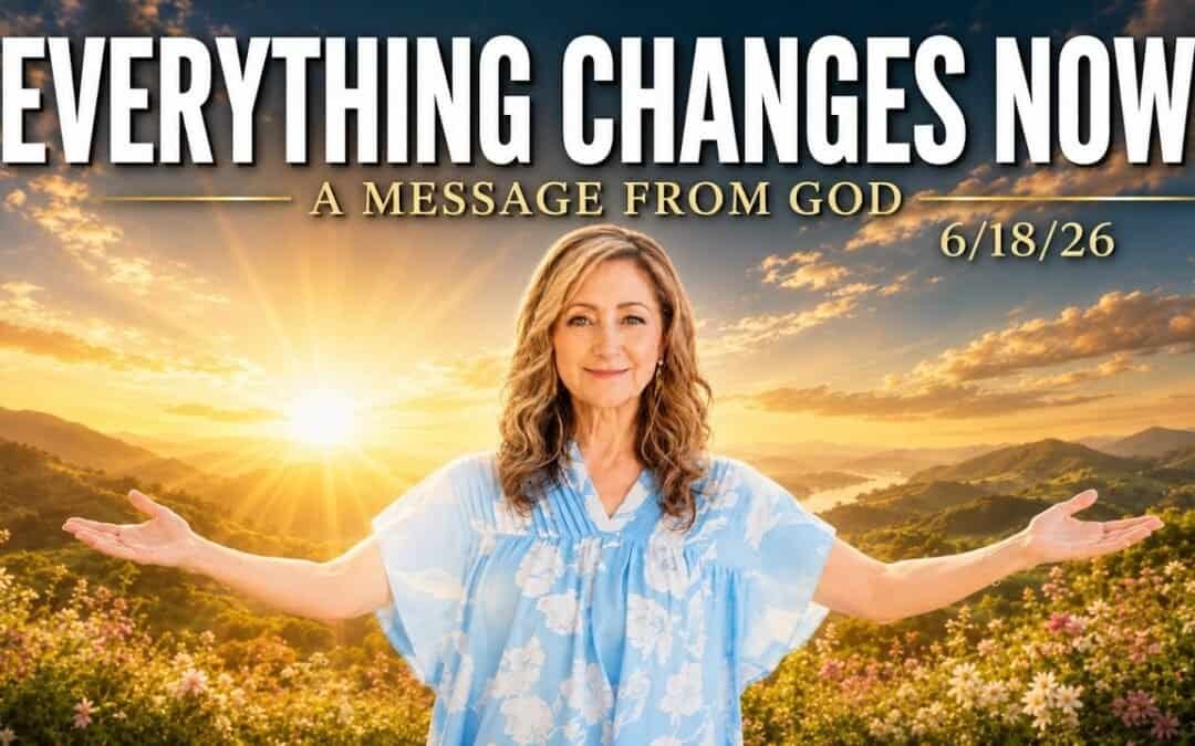 EVERYTHING CHANGES NOW! – A MESSAGE FROM GOD – 6/18/26