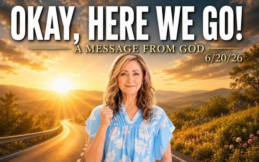 OKAY, HERE WE GO! – A MESSAGE FROM GOD – 6/20/26