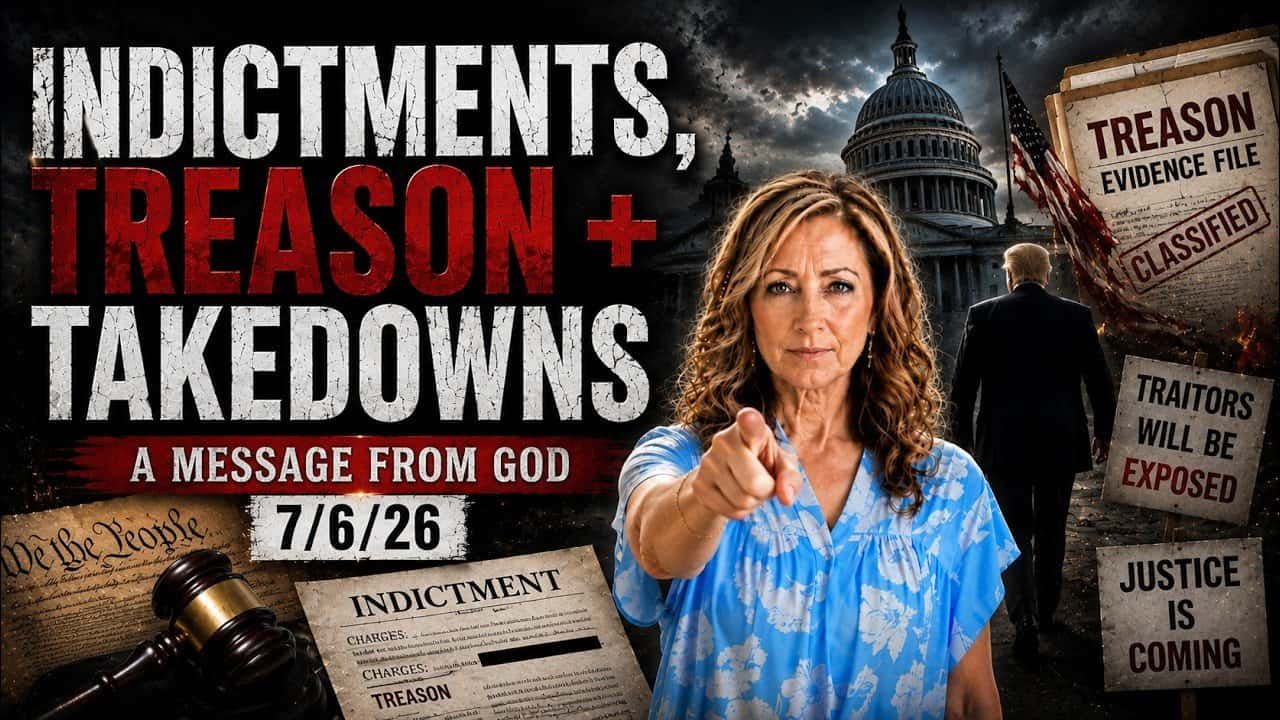 INDICTMENTS, TREASON + TAKEDOWNS – A MESSAGE FROM GOD – 7/6/26