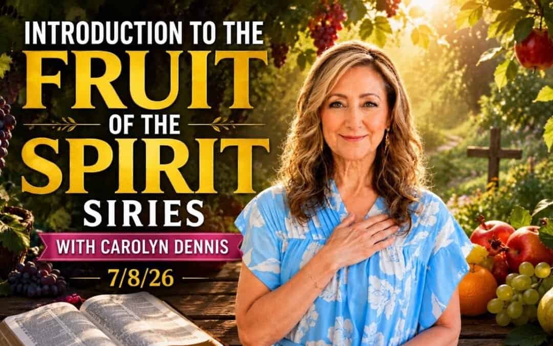 INTRODUCTION TO THE FRUIT OF THE SPIRIT SIRIES WITH CAROLYN DENNIS – 7/8/26