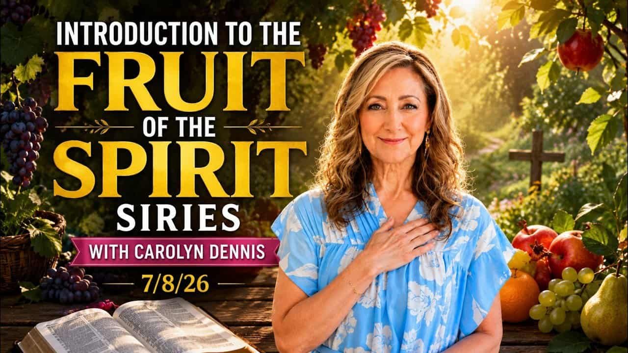 INTRODUCTION TO THE FRUIT OF THE SPIRIT SIRIES WITH CAROLYN DENNIS – 7/8/26