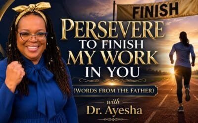 PERSEVERE TO FINISH MY WORK IN YOU (WORDS FROM THE FATHER) with Dr. Ayesha