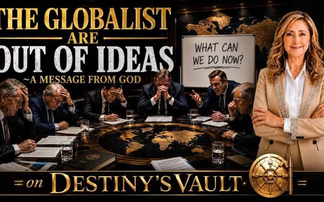 THE GLOBALIST ARE OUT OF IDEAS ~A MESSAGE FROM GOD on DESTINY’S VAULT