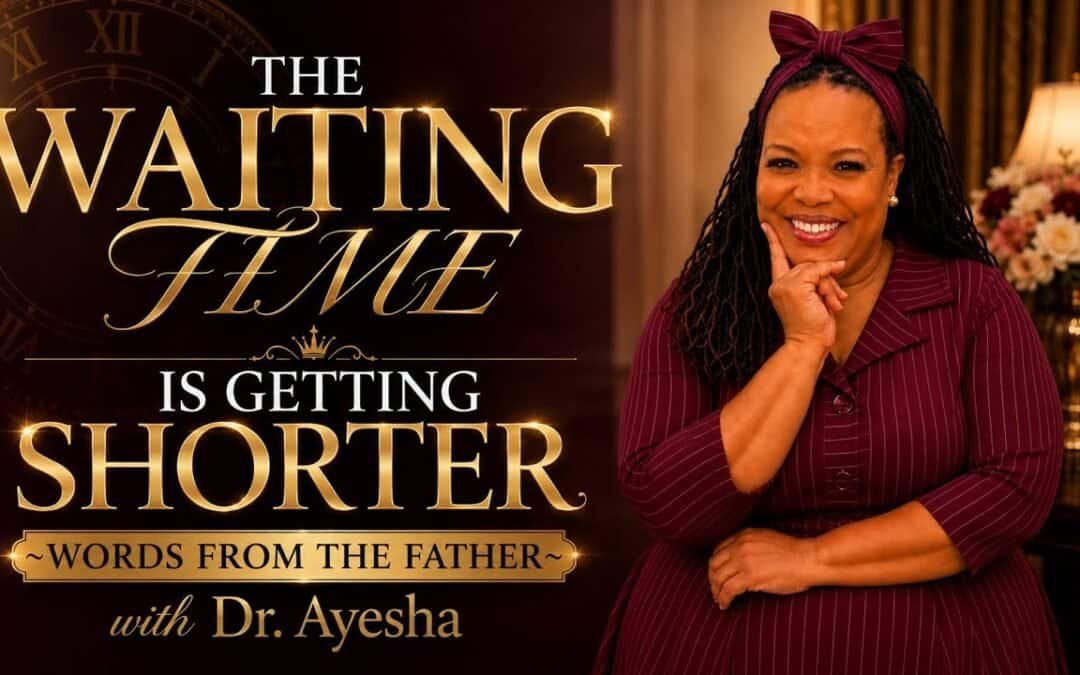 THE WAITING TIME IS GETTING SHORTER ~WORDS FROM THE FATHER with Dr. Ayesha