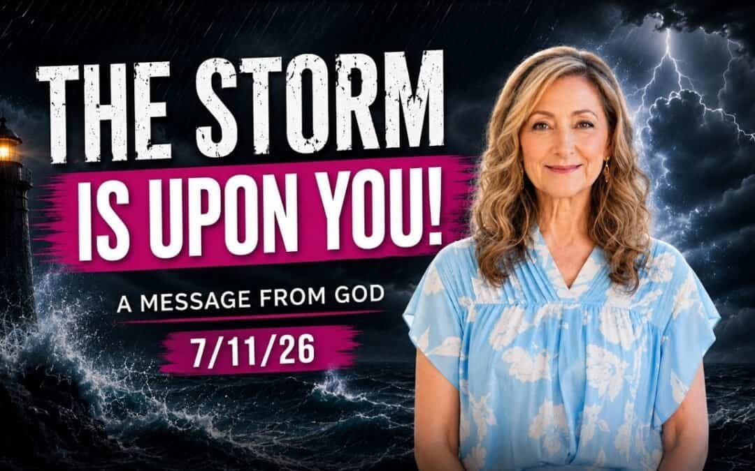 THE STORM IS UPON YOU! – A MESSAGE FROM GOD – 7/11/26