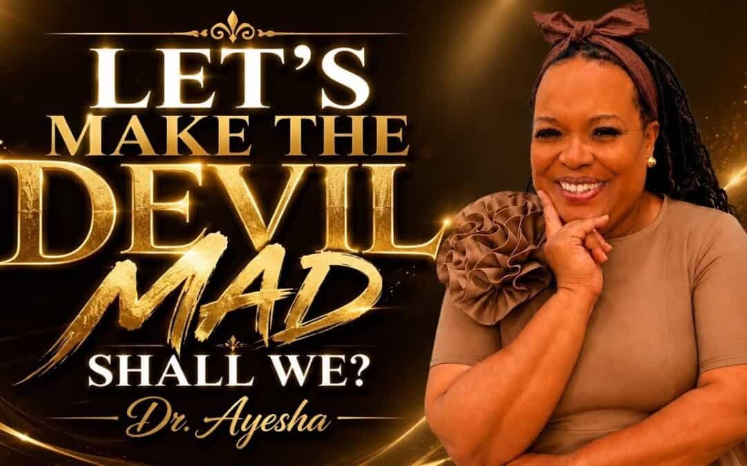 LET’S MAKE THE DEVIL MAD SHALL WE? ~A Teaching with Dr. Ayesha