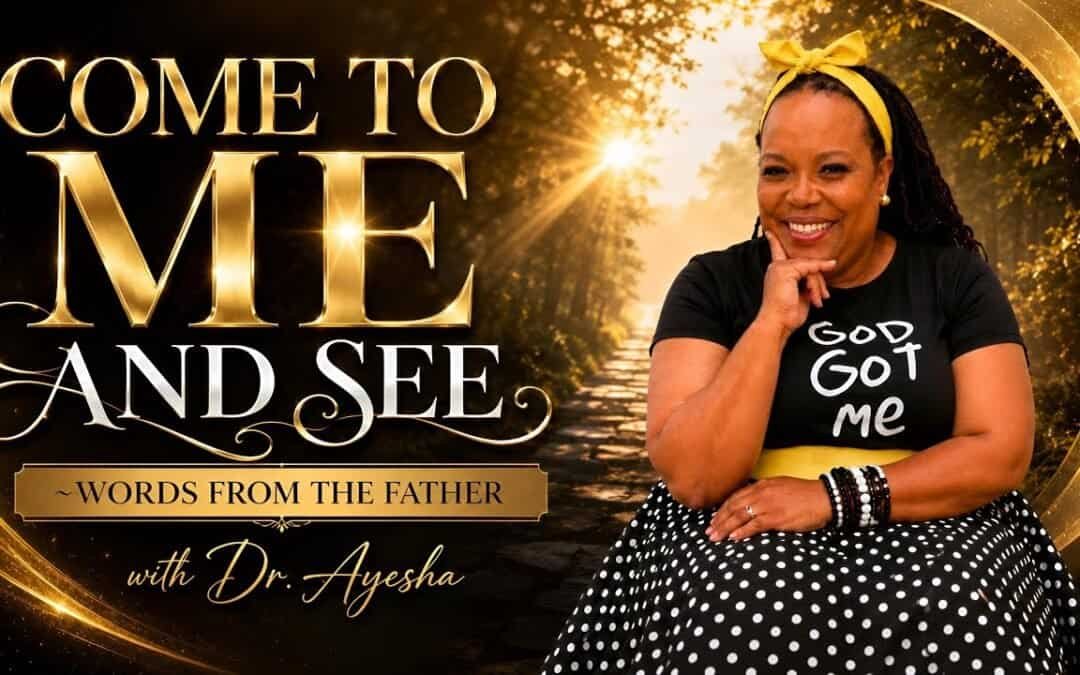 COME TO ME AND SEE ~WORDS FROM THE FATHER with Dr.Ayesha