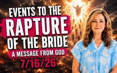 EVENTS TO THE RAPTURE OF THE BRIDE – A MESSAGE FROM GOD – 7/16/26