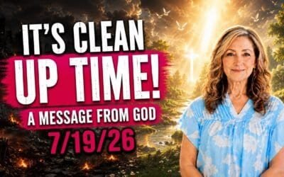 IT’S CLEAN UP TIME! – A MESSAGE FROM GOD – 7/19/26