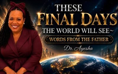 THESE FINAL DAYS THE WORLD WILL SEE ~WORDS FROM THE FATHER ~ with Dr. Ayesha