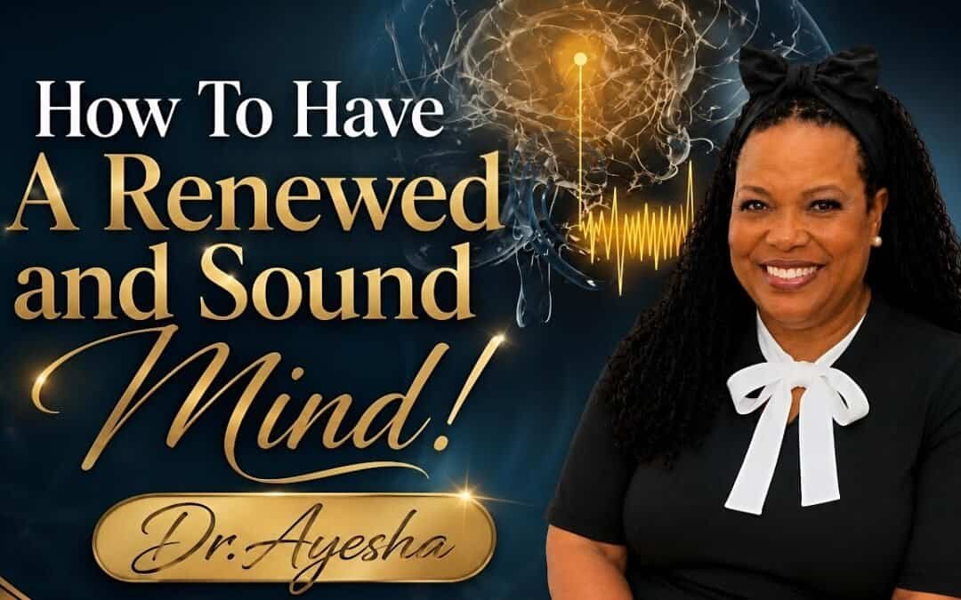 HOW TO HAVE A RENEWED AND SOUND MIND ~A Teaching with Dr. Ayesha
