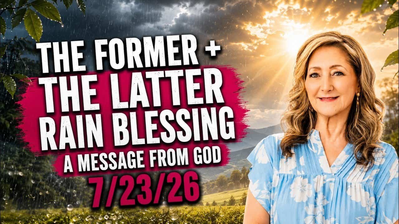 THE FORMER + THE LATTER RAIN BLESSING – A MESSAGE FROM GOD – 7/23/26