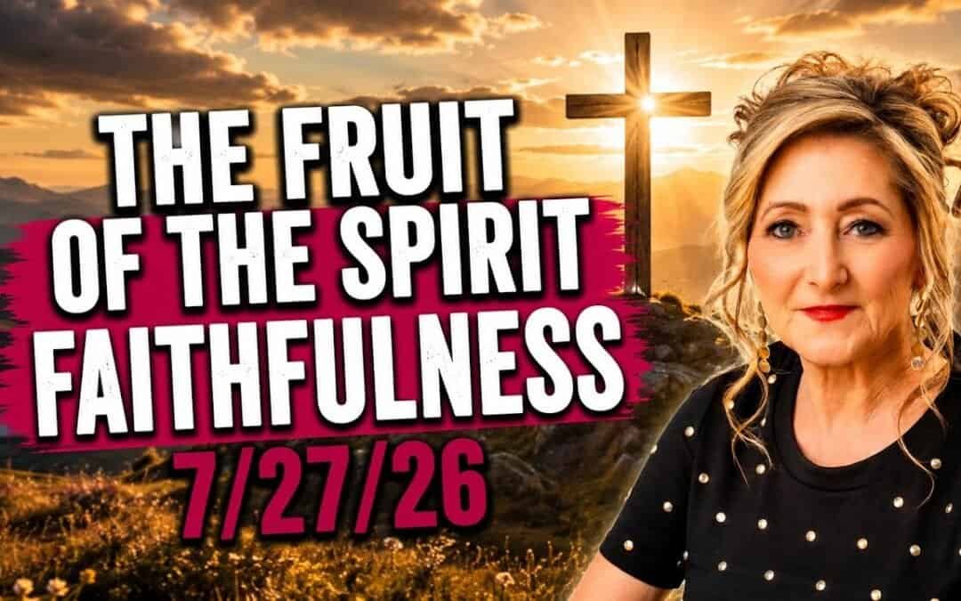 THE FRUIT OF THE SPIRIT – FAITHFULNESS – 7/27/26