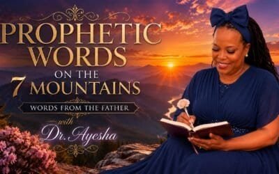 PROPHETIC WORDS ON THE 7 MOUNTAINS ~WORDS FROM THE FATHER~ with Dr. Ayesha