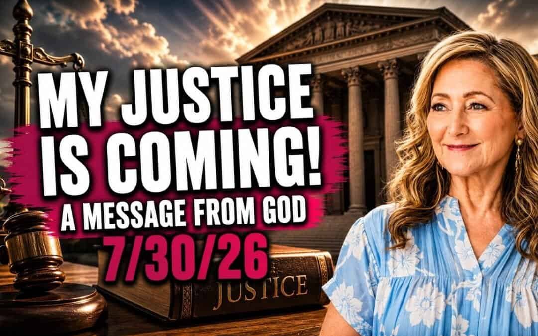 MY JUSTICE IS COMING! – A MESSAGE FROM GOD – 7/30/26