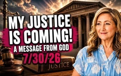 MY JUSTICE IS COMING! – A MESSAGE FROM GOD – 7/30/26