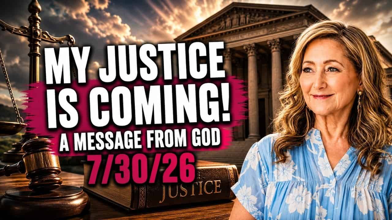MY JUSTICE IS COMING! – A MESSAGE FROM GOD – 7/30/26