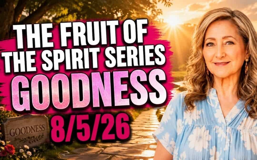 THE FRUIT OF THE SPIRIT SERIES – GOODNESS – 8/5/26