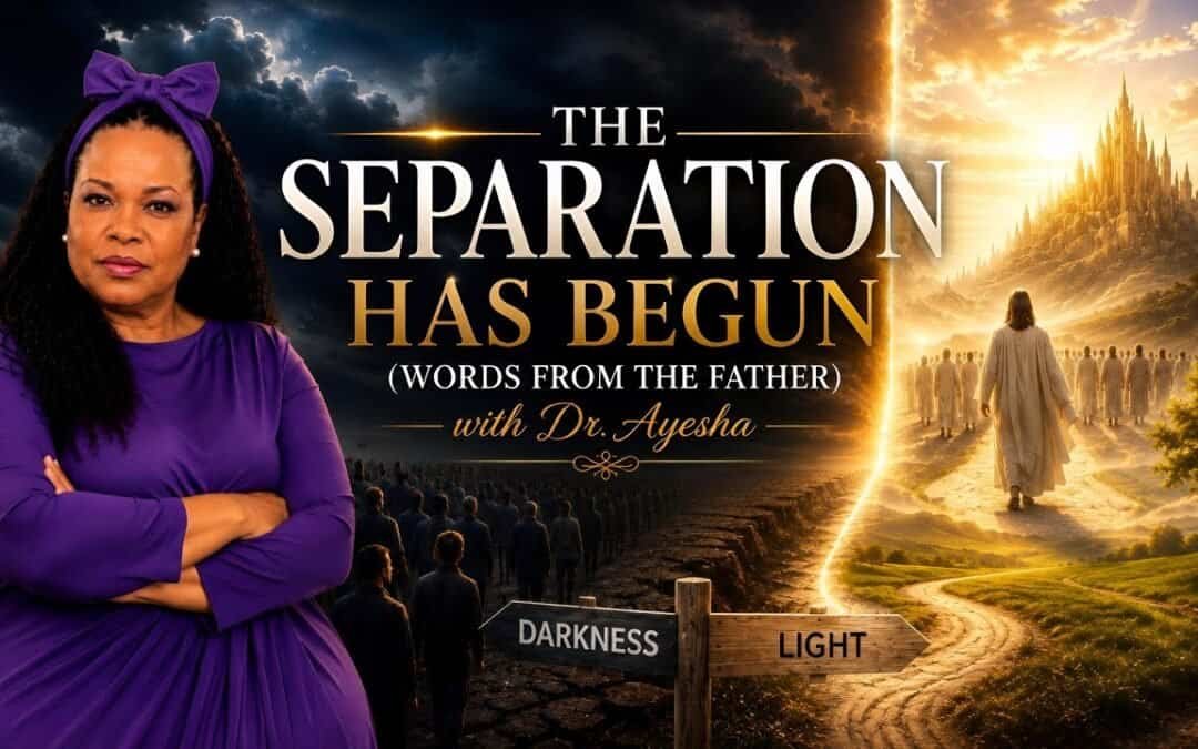 THE SEPARATION HAS BEGUN (WORDS FROM THE FATHER) with Dr. Ayesha