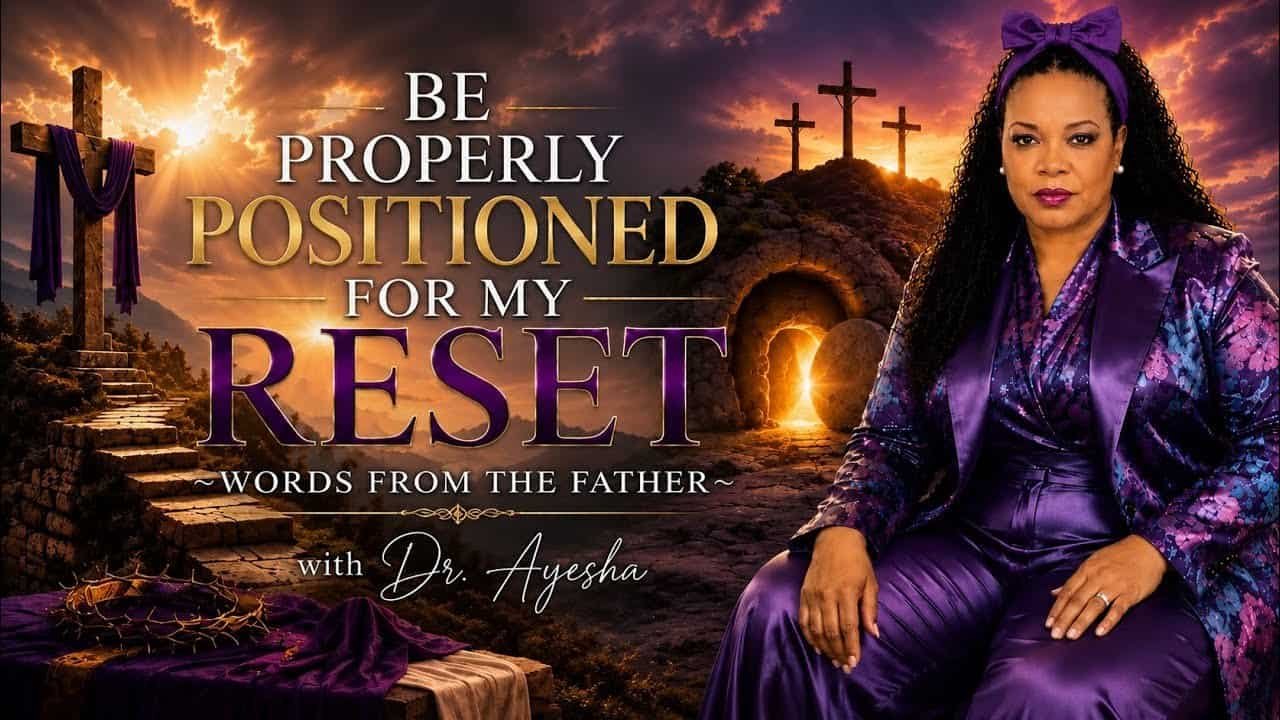 BE PROPERLY POSITIONED FOR MY RESET ~WORDS FROM THE FATHER~with Dr. Ayesha