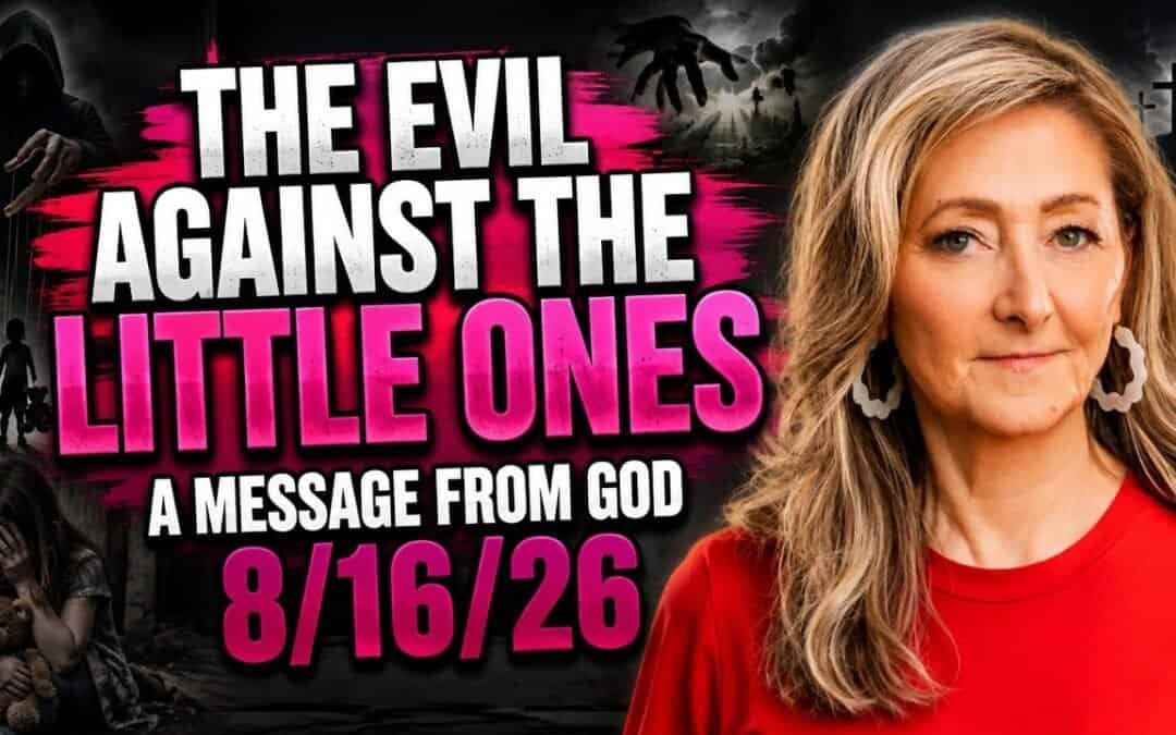 THE EVIL AGAINST THE LITTLE ONES – A MESSAGE FROM GOD – 8/16/26