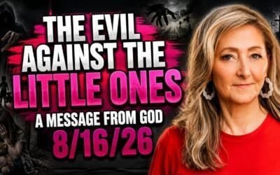 THE EVIL AGAINST THE LITTLE ONES – A MESSAGE FROM GOD – 8/16/26