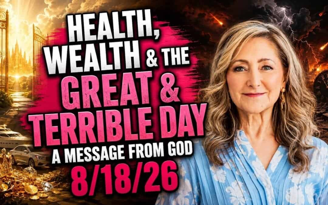 HEALTH, WEALTH & THE GREAT & TERRIBLE DAY – A MESSAGE FROM GOD – 8/18/26