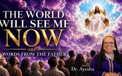 THE WORLD WILL SEE ME NOW (WORDS FROM THE FATHER) with Dr.Ayesha