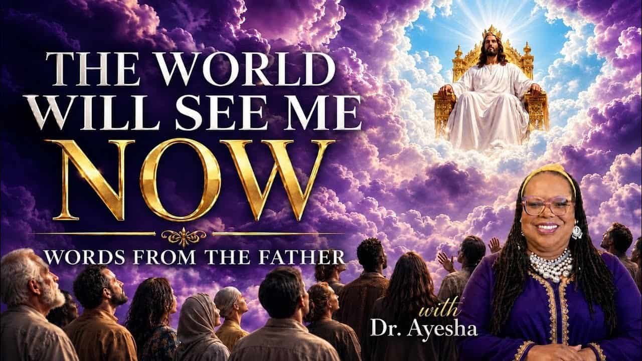 THE WORLD WILL SEE ME NOW (WORDS FROM THE FATHER) with Dr.Ayesha