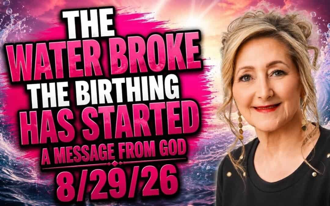 THE WATER BROKE – THE BIRTHING HAS STARTED – A MESSAGE FROM GOD – 8/29/26