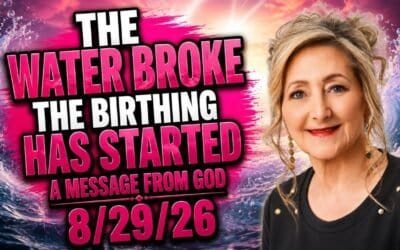 THE WATER BROKE – THE BIRTHING HAS STARTED – A MESSAGE FROM GOD – 8/29/26