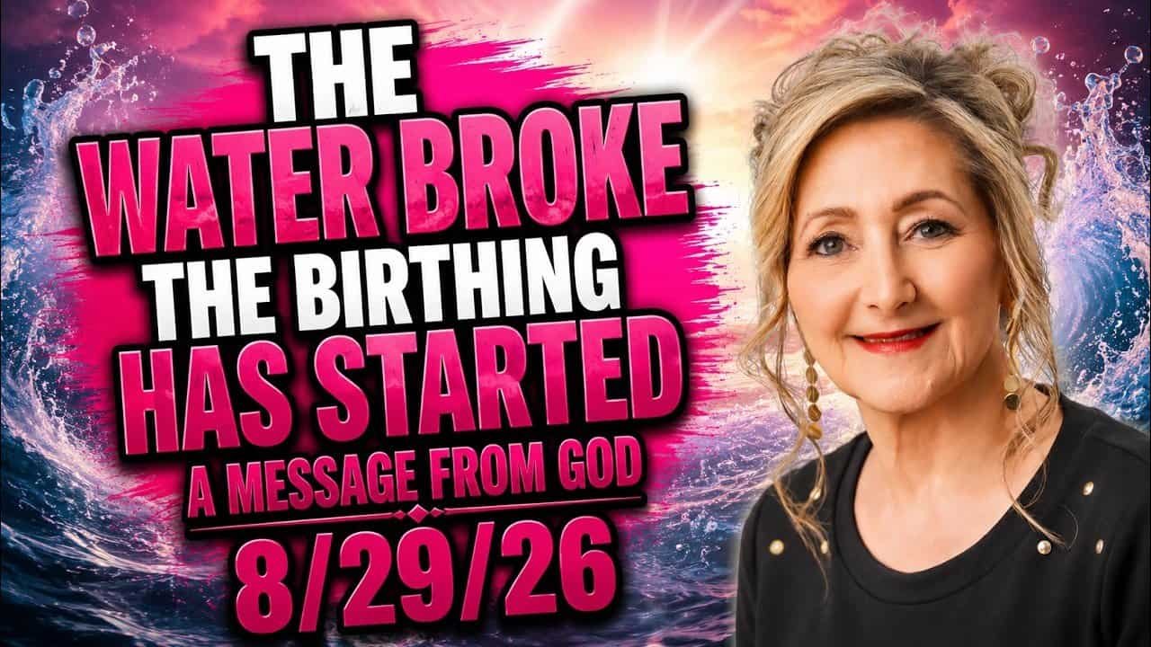 THE WATER BROKE – THE BIRTHING HAS STARTED – A MESSAGE FROM GOD – 8/29/26