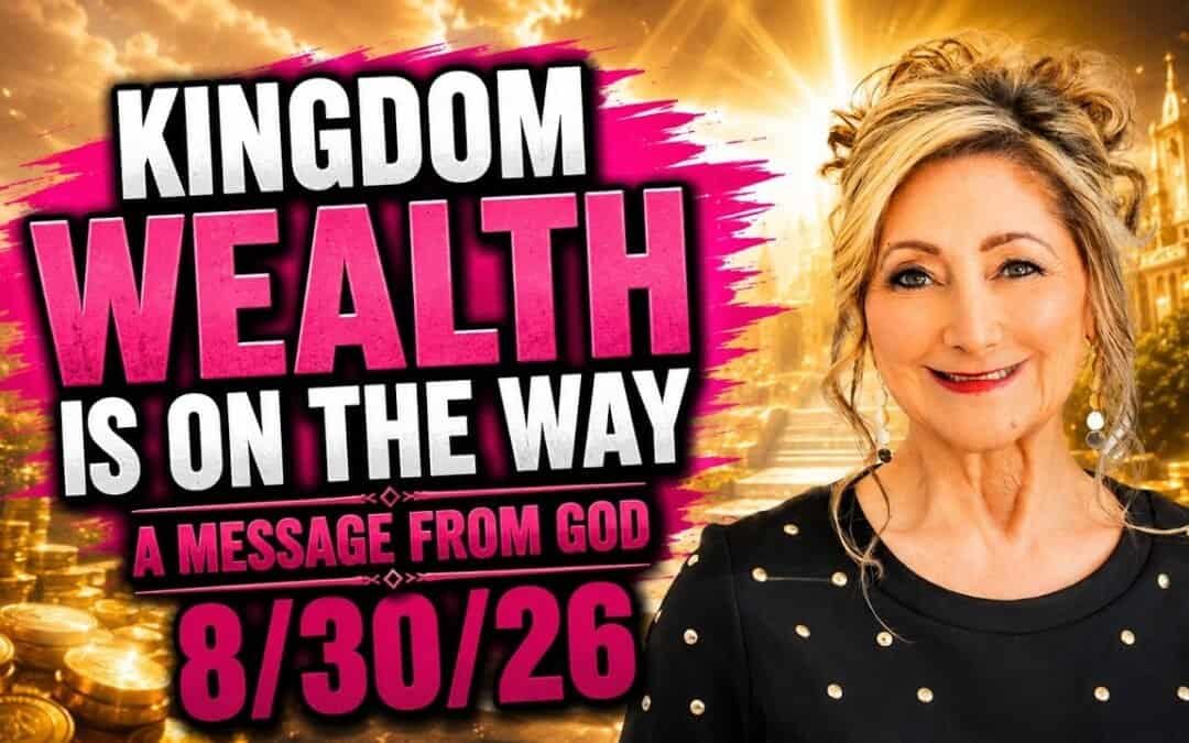 KINGDOM WEALTH IS ON THE WAY – A MESSAGE FROM GOD – 8/30/26