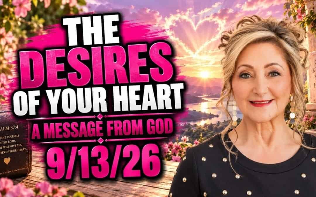 THE DESIRES OF YOUR HEART – A MESSAGE FROM GOD – 9/13/26