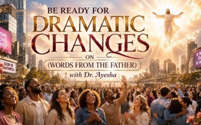 BE READY FOR DRAMATIC CHANGES ~WORDS FROM THE FATHER with Dr. Ayesha